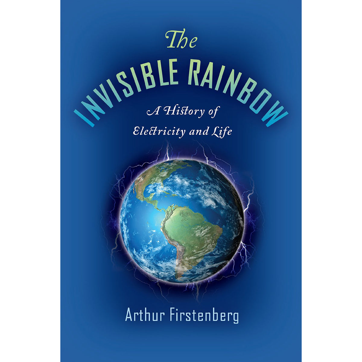 The Invisible Rainbow A History of Electricity and Life